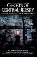 Ghosts of Central Jersey: Historic Haunts of the Somerset Hills 159629468X Book Cover