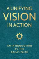 A Unifying Vision in Action: An Introduction to the Baha'i Faith 1618512382 Book Cover