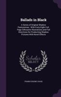 Ballads in Black: A Series of Original Shadow Pantomimes : With Forty-Eight Full-Page Silhouette Illustrations and Full Directions for Producting Shadow Pictures with Novel Effects 1341429490 Book Cover