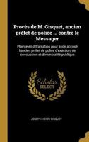 Proc�s de M. Gisquet, Ancien Pr�fet de Police ... Contre Le Messager: Plainte En Diffamation Pour Avoir Accus� l'Ancien Pr�fet de Police d'Exaction, de Concussion Et d'Immoralit� Publique 0274512165 Book Cover