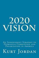 2020 Vision: An Independent Strategy to Dismantle Corruption and Polarization in America 1546967265 Book Cover