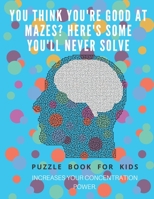 You Think you're good at mazes? here's some you'll never solve - Mazes for kids -  large print '8.5x11 in' Mazes for kids age 8-10: Puzzle Book - mazes for teens & toddlers 1675166846 Book Cover