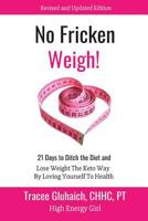 No Fricken Weigh!: 21 Days to Ditch the Diet, Lose Weight the Keto Way, By Loving Yourself to Health - - Revised and Updated 1099068215 Book Cover