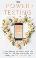 The Power of Texting: Proven Texting Secrets to Make Him Chase You, Become Irresistible, and Finally Get That "Special" Guy 1796278351 Book Cover