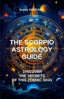 The Scorpio Astrology Guide, Discover the Secrets of this Zodiac Sign: Scorpio, Astrology, Zodiac Sign B0CQD14X8C Book Cover