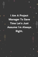 I Am A Project Manager To Save Time Let's Just Assume I'm Always Right.: 6x9 120 Pages Journal 1654252344 Book Cover