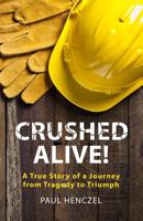 Crushed Alive: A True Story of a Journey from Tragedy to Triumph 1074630548 Book Cover