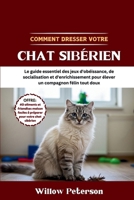 Comment dresser votre chat sibérien: Le guide essentiel des jeux d'obéissance, de socialisation et d'enrichissement pour élever un compagnon félin tout doux (French Edition) B0FJYH9NG6 Book Cover