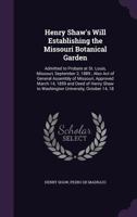 Henry Shaw's Will Establishing the Missouri Botanical Garden: Admitted to Probate at St. Louis, Missouri, September 2, 1889; Also Act of General ... Shaw to Washington University, October 14, 18 1018519637 Book Cover