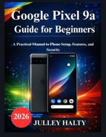 Google Pixel 9a Guide for Beginners: A Practical Manual to Phone Setup, Features, and Security B0GCD4PS57 Book Cover