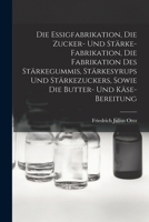 Die Essigfabrikation, Die Zucker- Und St�rke-Fabrikation, Die Fabrikation Des St�rkegummis, St�rkesyrups Und St�rkezuckers, Sowie Die Butter- Und K�se-Bereitung B0BM6TZHZL Book Cover