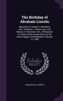 The Birthday of Abraham Lincoln: Speeches of Joseph G. Darlington, Esq., Hampton L. Carson, Esq., and Marcus A. Brownson, D.D., in Response to Toasts at the Annual Dinner at the Union League of Philad 1172569207 Book Cover