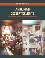 Amigurumi Dessert Delights: Crocheting Sweet Treat Characters Book B0CRQC6W7C Book Cover