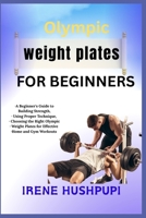 Olympic weight plates for beginners: •A Beginner's Guide to Building Strength, •Using Proper Technique, • Choosing the Right Olympic •Weight Plates for Effective •Home and Gym Workouts B0FH59WMSR Book Cover