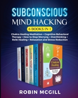 Subconscious Mind Hacking (6 Books in 1): Chakra Healing Meditation + Cognitive Behavioral Therapy + How to Stop Worryng + Overthinking + Reiki Healing + Relaxation and Stress Reduction 1801120552 Book Cover