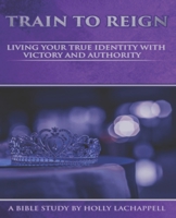 Train To Reign: Living Your True Identity With Victory And Authority B08PJM9MW8 Book Cover