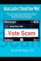 American Idol Vote Scam: How an Inherently Unfair Voting System Allowed Corporate Sponsors and State Pride to Steal Adam Lambert's Win and what American Idol can do to save the show. 1452860378 Book Cover