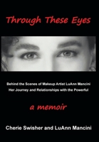 Through These Eyes: Behind the Scenes of Makeup Artist LuAnn Mancini Her Journey and Relationships with the Powerful B0CN8MP92M Book Cover