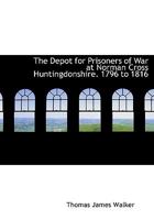 The Depot for Prisoners of War at Norman Cross Huntingdonshire. 1796 to 1816 1015588719 Book Cover