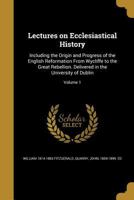 Lectures on Ecclesiastical History, Vol. 1 of 2: Including the Origin and Progress of the English Reformation From Wickliffe, to the Great Rebellion, ... in the University of Dublin 0548713383 Book Cover