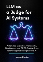 LLM as a Judge for AI Systems: Automated Evaluation Frameworks, Bias Controls, and CI/CD Quality Gates for Developers Building Reliable AI B0FMQHDQQT Book Cover