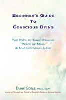 Beginner's Guide to Conscious Dying: The Path to Soul Healing, Peace of Mind & Unconditional Love 0963860615 Book Cover