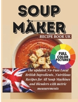 SOUP MAKER RECIPE BOOK UK: The updated No-Fuss Local British Ingredients, Nutritious Recipes for All Soup Machines and Blenders with metric measurements B0DQVDF4LH Book Cover