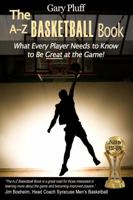 The A-Z Basketball Book: What Every Player Needs to Know to Be Great at the Game! 0989746607 Book Cover