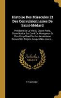 Histoire Des Miraculés Et Des Convulsionnaires De Saint-Médard: Précédée De La Vie Du Diacre Paris, D'une Notice Sur Carré De Montgeron Et D'un Coup ... Jusqu'à Nos Jours ... 1018033246 Book Cover
