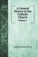 A General History of the Catholic Church: Volume 1 5519687978 Book Cover