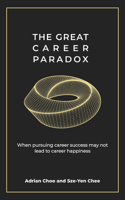 The Great Career Paradox: When Pursuing Career Success May Not Lead to Career Happiness 9814954721 Book Cover