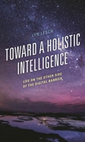 Toward a Holistic Intelligence: Life on the Other Side of the Digital Barrier 1475863748 Book Cover
