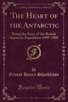 The Heart of the Antarctic: Being the Story of the British Antarctic Expedition 1907-1909 (volume #1) 1015613977 Book Cover