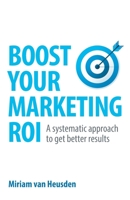 Boost Your Marketing ROI: A systematic approach to get better results 1781336083 Book Cover