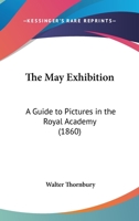 The May Exhibition: A Guide To Pictures In The Royal Academy 1165071843 Book Cover