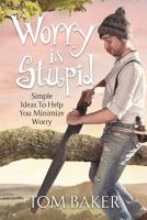 Worry is Stupid: Simple Ideas To Help You Minimize Worry 1581697015 Book Cover