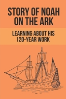 Story Of Noah On The Ark: Learning About His 120-Year Work: Facts Of Unbelieving To God Of People B0991DBN1C Book Cover