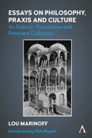 Essays on Philosophy, Praxis and Culture: An Eclectic, Provocative and Prescient Collection 1839991577 Book Cover