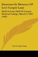 Exercises In Memory Of Levi Cooper Lane: Held At Lane Hall Of Cooper Medical College, March 9, 1902 054868975X Book Cover