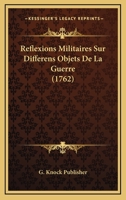 Reflexions Militaires Sur Differens Objets De La Guerre (1762) 1104895455 Book Cover