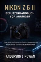 NIKON Z6 II BENUTZERHANDBUCH FÜR ANFÄNGER: Eine einfache Schritt-für-Schritt-Anleitung, um Ihre Kamera souverän zu beherrschen (German Edition) B0GJPS15V1 Book Cover