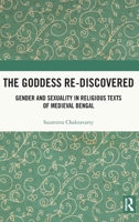 The Goddess Re-Discovered: Gender and Sexuality in Religious Texts of Medieval Bengal 1032316721 Book Cover