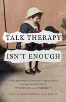 Talk Therapy Isn't Enough: A Psychotherapist's Personal Transformation Through Neuroscience, Psychedelics, and Spirituality 1951692217 Book Cover