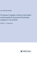 The Saxons in England; A history of the English commonwealth till the period of the Norman conquest, In Two Volumes: Volume 1 - in large print 3387076975 Book Cover