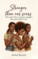 Stronger Than Our Scars: Three girls, Three Separate Struggles, One Unbreakable Bond 1972344536 Book Cover