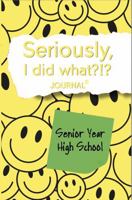 Seriously, I Did What?!? Senior Year High School (yellow, smiley face): Journal with prompts to remember the good, bad, and funny for your future self 1967140073 Book Cover