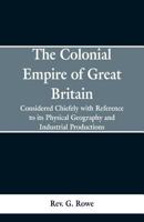 The Colonial Empire of Great Britain,: Considered chiefly with reference to its physical geography and industrial productions 9353297672 Book Cover