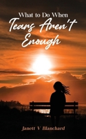 What To Do When Tears Aren't Enough B0GP1ZG9YW Book Cover