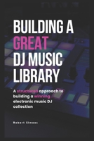 Building A Great DJ Music Library: A Structured Approach To Building A Winning Electronic DJ Music Collection B0F493WNFJ Book Cover
