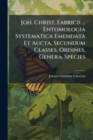 Joh. Christ. Fabricii ... Entomologia Systematica Emendata Et Aucta, Secundum Classes, Ordines, Genera, Species ... 117603670X Book Cover